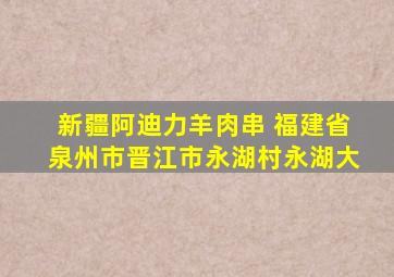 新疆阿迪力羊肉串 福建省泉州市晋江市永湖村永湖大